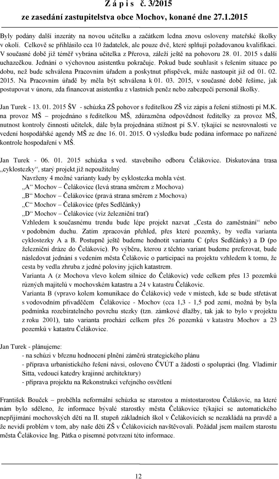 2015 s další uchazečkou. Jednání o výchovnou asistentku pokračuje. Pokud bude souhlasit s řešením situace po dobu, než bude schválena Pracovním úřadem a poskytnut příspěvek, může nastoupit již od 01.