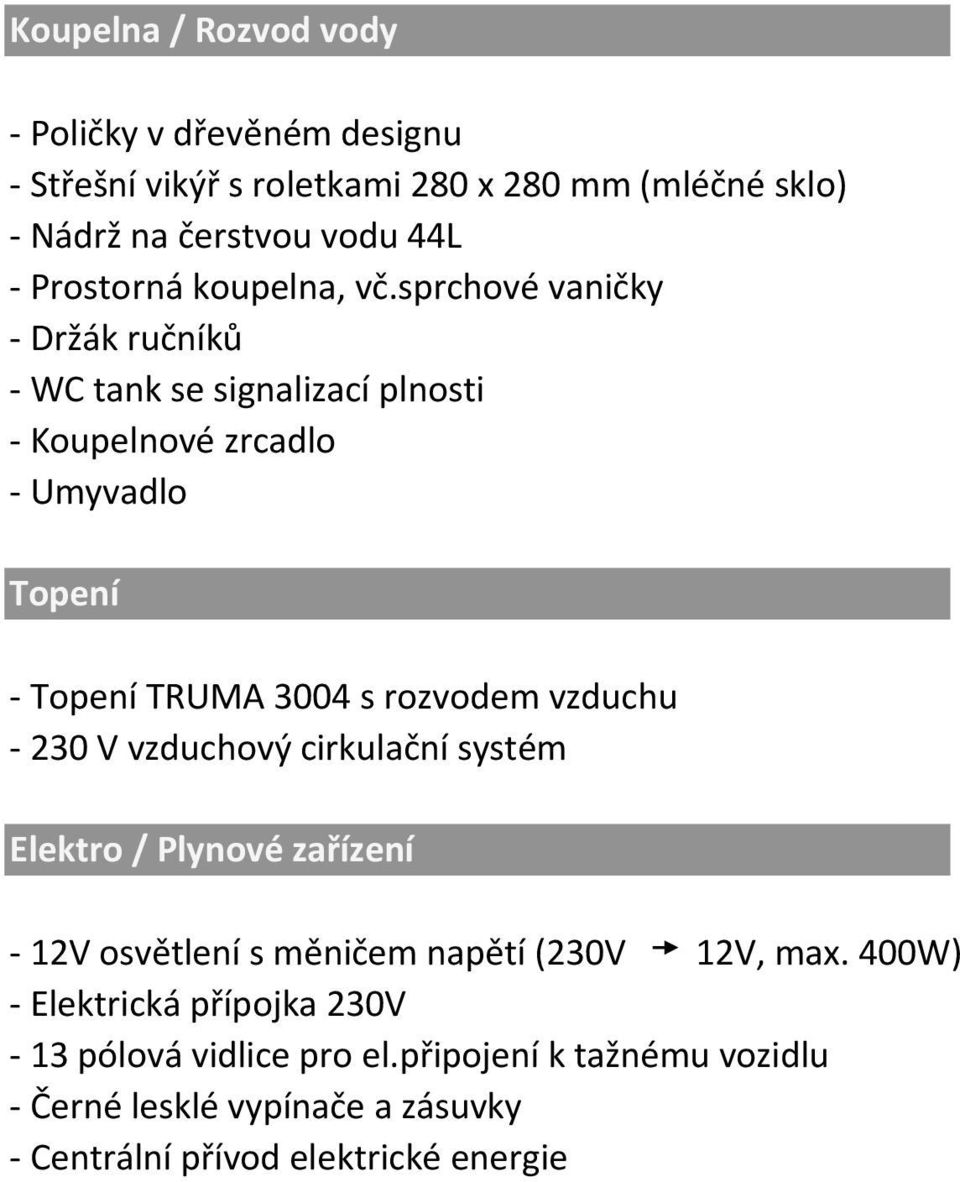 sprchové vaničky - Držák ručníků - WC tank se signalizací plnosti - Koupelnové zrcadlo - Umyvadlo Topení - Topení TRUMA 3004 s rozvodem vzduchu