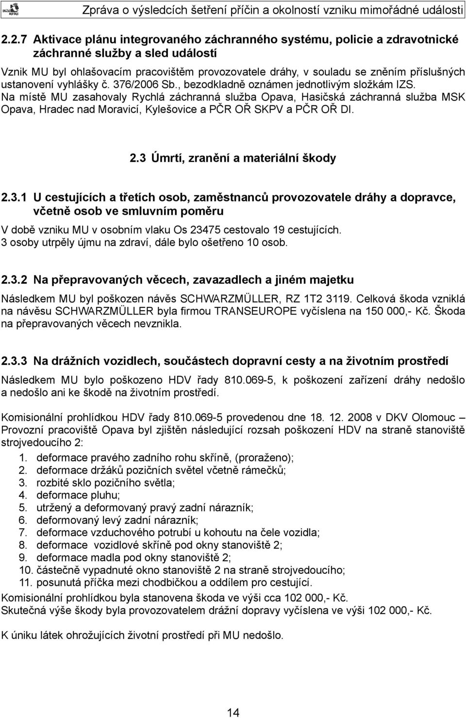 Na místě MU zasahovaly Rychlá záchranná služba Opava, Hasičská záchranná služba MSK Opava, Hradec nad Moravicí, Kylešovice a PČR OŘ SKPV a PČR OŘ DI. 2.3 