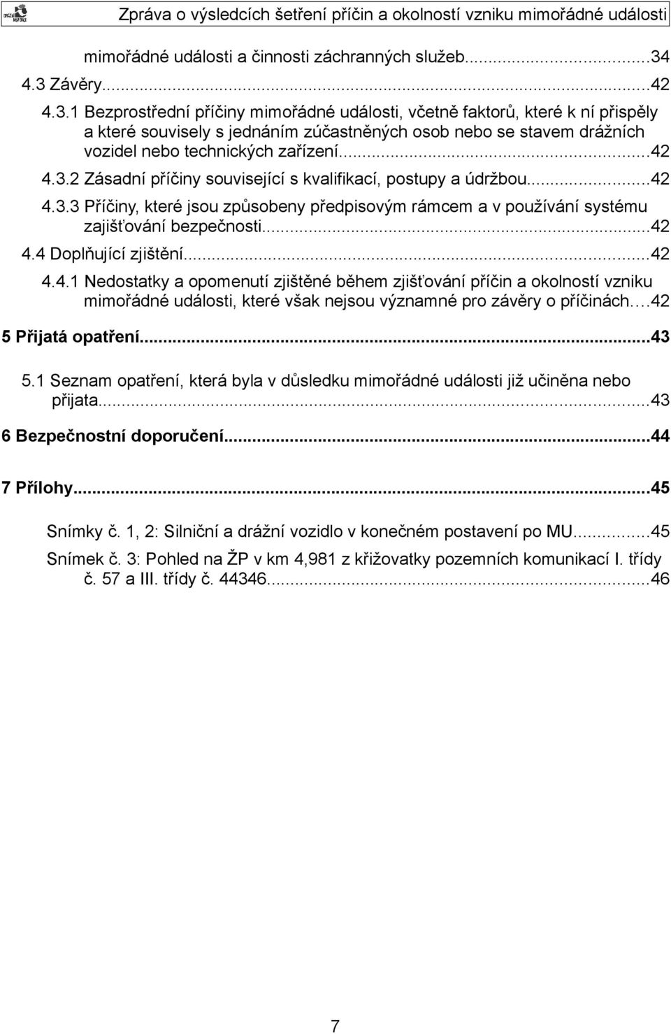 ..42 4.3.2 Zásadní příčiny související s kvalifikací, postupy a údržbou...42 4.3.3 Příčiny, které jsou způsobeny předpisovým rámcem a v používání systému zajišťování bezpečnosti...42 4.4 Doplňující zjištění.