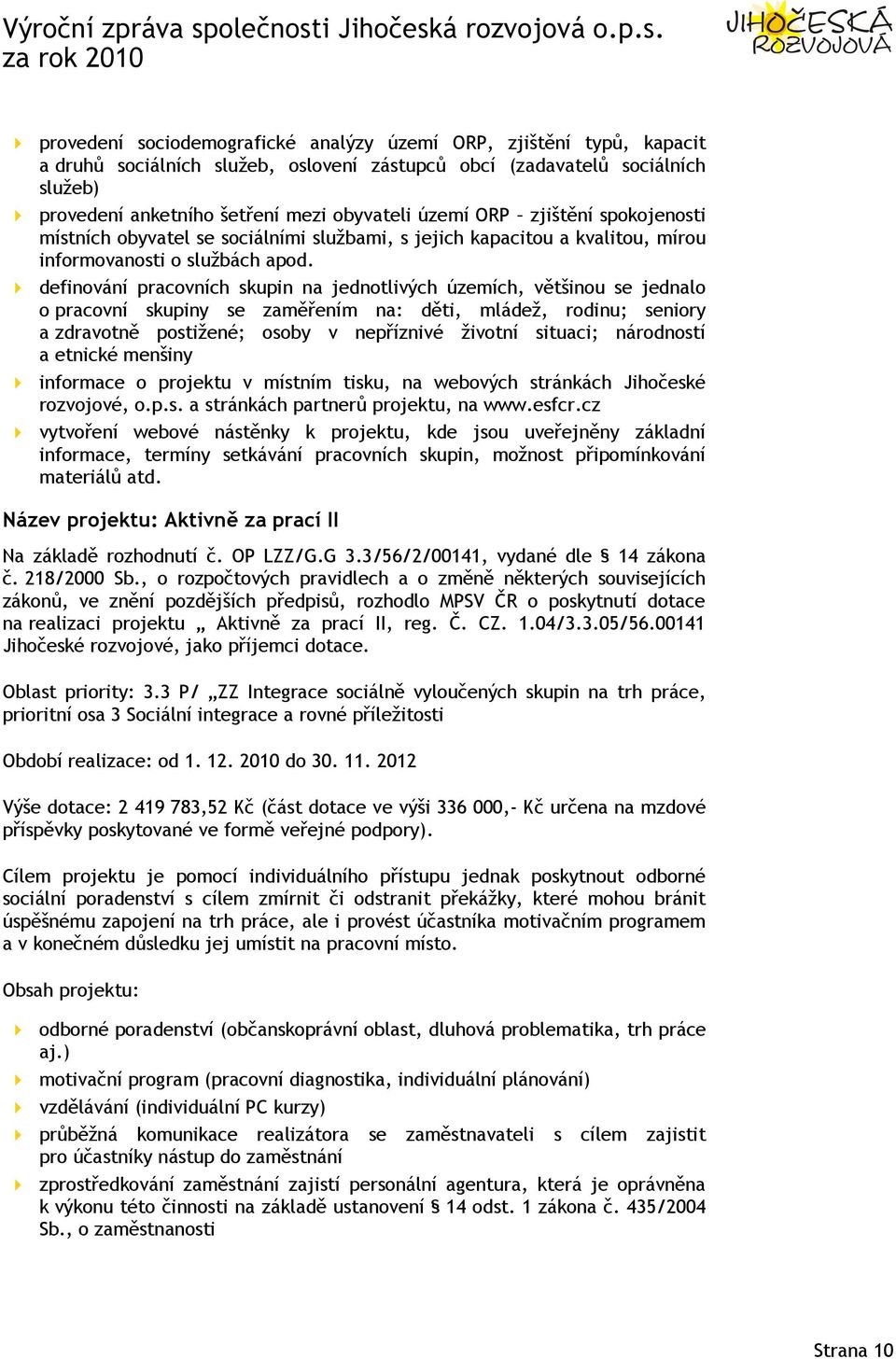 definování pracovních skupin na jednotlivých územích, většinou se jednalo o pracovní skupiny se zaměřením na: děti, mládež, rodinu; seniory a zdravotně postižené; osoby v nepříznivé životní situaci;