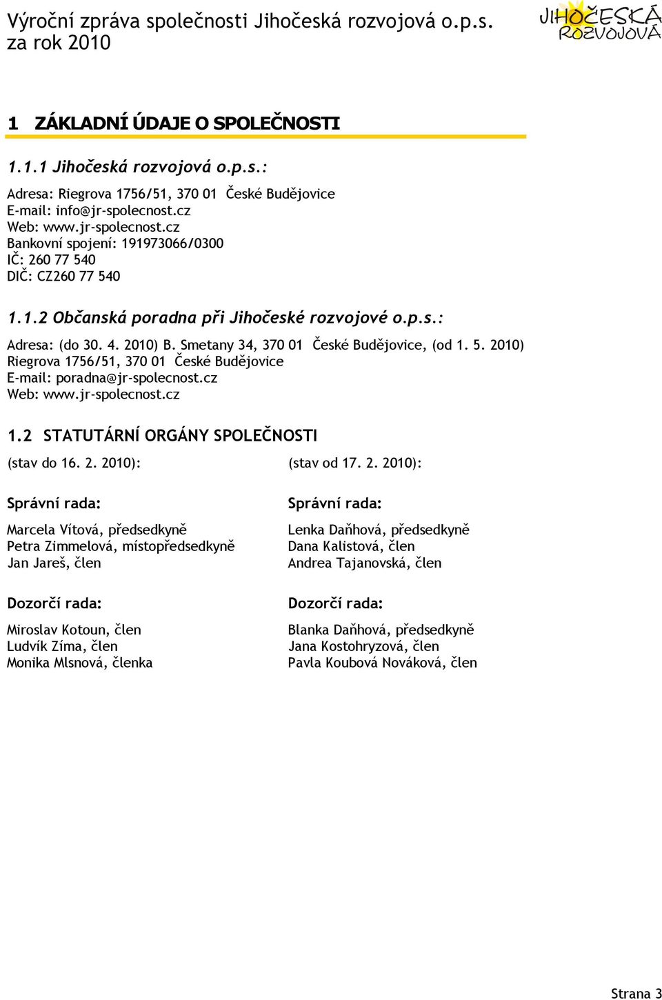 Smetany 34, 370 01 České Budějovice, (od 1. 5. 2010) Riegrova 1756/51, 370 01 České Budějovice E-mail: poradna@jr-spolecnost.cz Web: www.jr-spolecnost.cz 1.2 STATUTÁRNÍ ORGÁNY SPOLEČNOSTI (stav do 16.