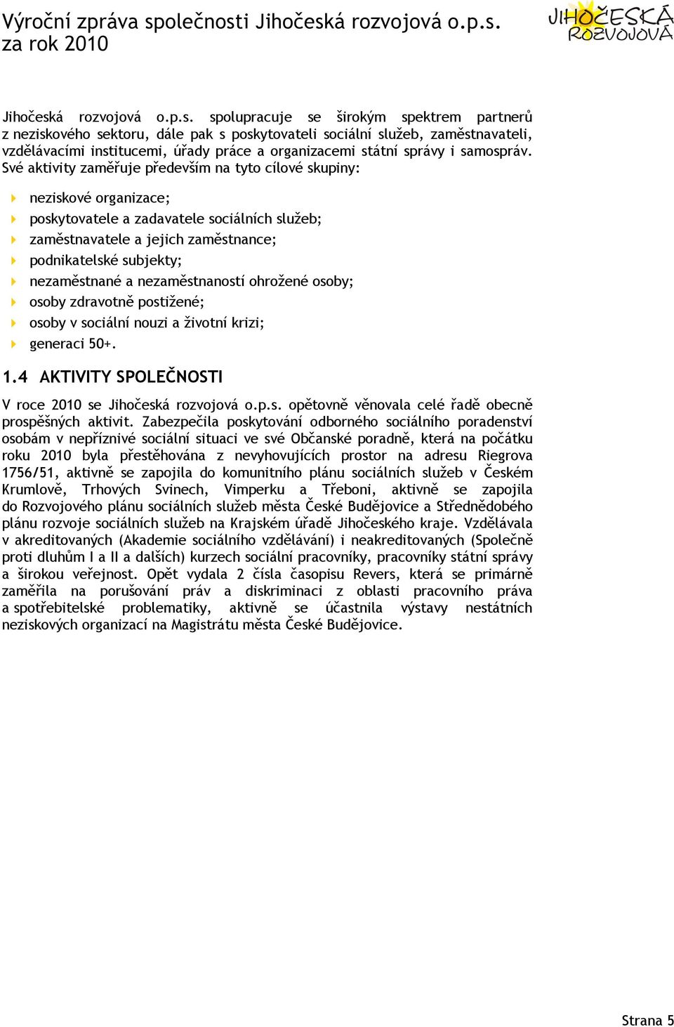 spolupracuje se širokým spektrem partnerů z neziskového sektoru, dále pak s poskytovateli sociální služeb, zaměstnavateli, vzdělávacími institucemi, úřady práce a organizacemi státní správy i