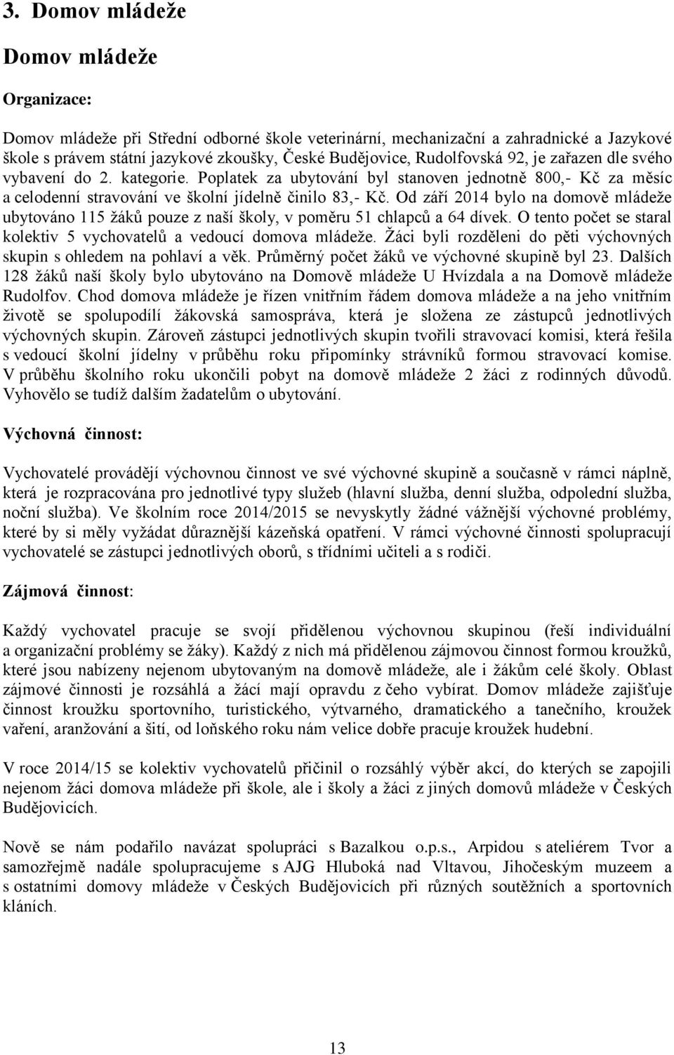 Od září 2014 bylo na domově mládeže ubytováno 115 žáků pouze z naší školy, v poměru 51 chlapců a 64 dívek. O tento počet se staral kolektiv 5 vychovatelů a vedoucí domova mládeže.