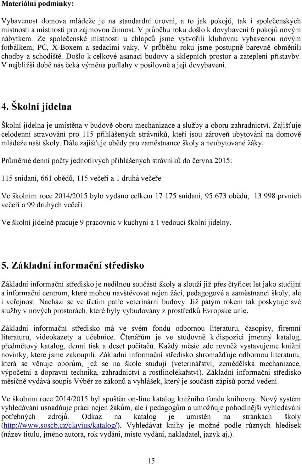 V průběhu roku jsme postupně barevně obměnili chodby a schodiště. Došlo k celkové asanaci budovy a sklepních prostor a zateplení přístavby.