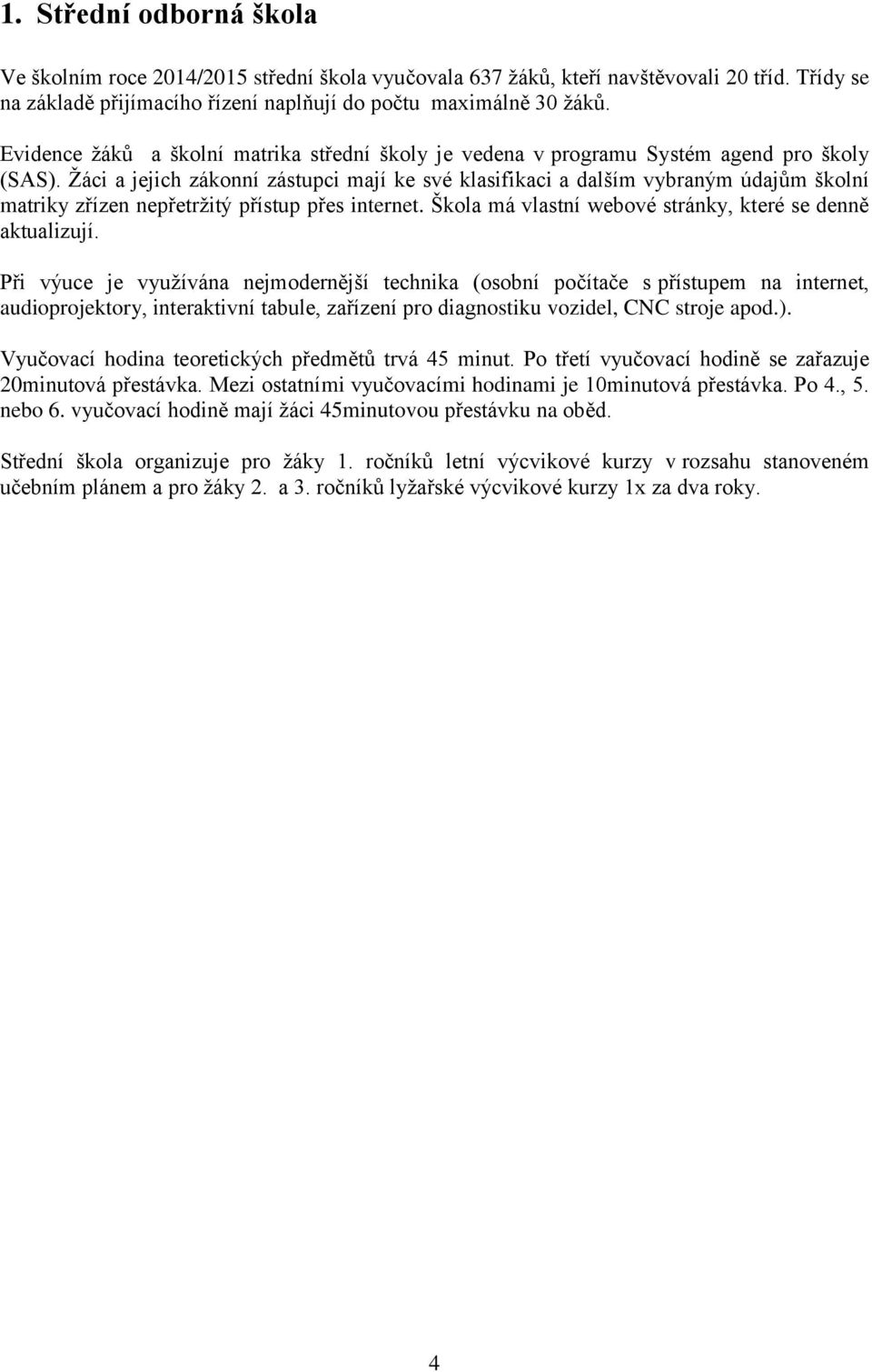 Žáci a jejich zákonní zástupci mají ke své klasifikaci a dalším vybraným údajům školní matriky zřízen nepřetržitý přístup přes internet. Škola má vlastní webové stránky, které se denně aktualizují.