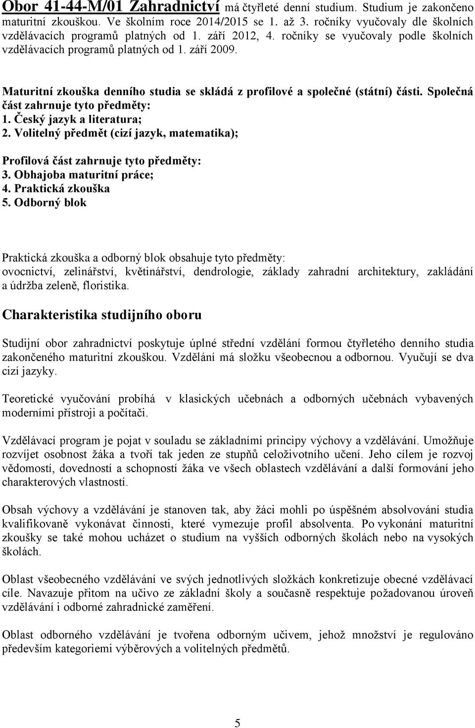 Maturitní zkouška denního studia se skládá z profilové a společné (státní) části. Společná část zahrnuje tyto předměty: 1. Český jazyk a literatura; 2.