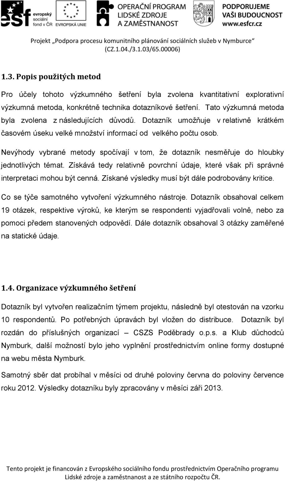 Nevýhody vybrané metody spočívají v tom, že dotazník nesměřuje do hloubky jednotlivých témat. Získává tedy relativně povrchní údaje, které však při správné interpretaci mohou být cenná.