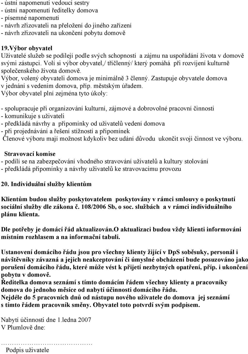 Volí si výbor obyvatel,/ tříčlenný/ který pomáhá při rozvíjení kulturně společenského života domově. Výbor, volený obyvateli domova je minimálně 3 členný.