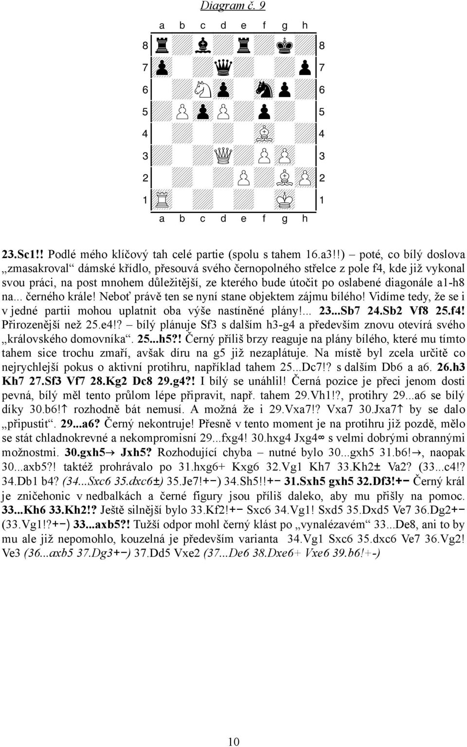 a1-h8 na... černého krále! Neboť právě ten se nyní stane objektem zájmu bílého! Vidíme tedy, že se i v jedné partii mohou uplatnit oba výše nastíněné plány!... 23...Sb7 24.Sb2 Vf8 25.f4!