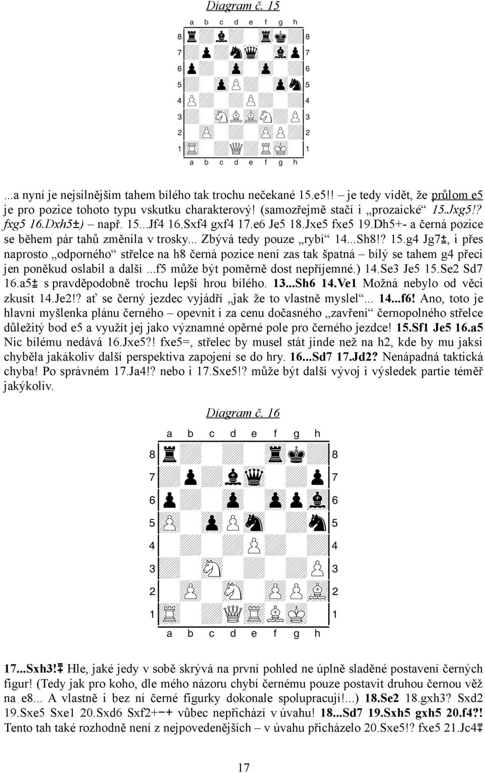 Dh5+- a černá pozice se během pár tahů změnila v trosky... Zbývá tedy pouze rybí 14...Sh8!? 15.