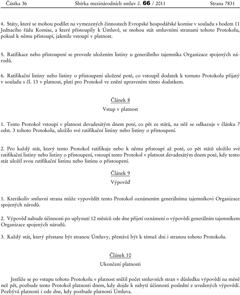 Protokolu, pokud k němu přistoupí, jakmile vstoupí v platnost. 5. Ratifikace nebo přistoupení se provede uložením listiny u generálního tajemníka Organizace spojených národů. 6.