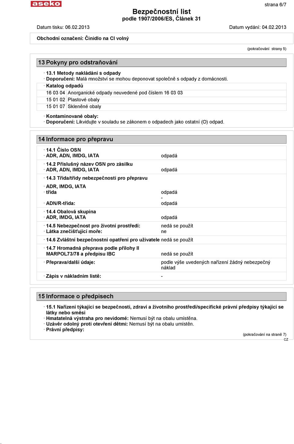 jako ostatní (O) odpad. 14 Informace pro přepravu 14.1 Číslo OSN ADR, ADN, IMDG, IATA odpadá 14.2 Příslušný název OSN pro zásilku ADR, ADN, IMDG, IATA odpadá 14.