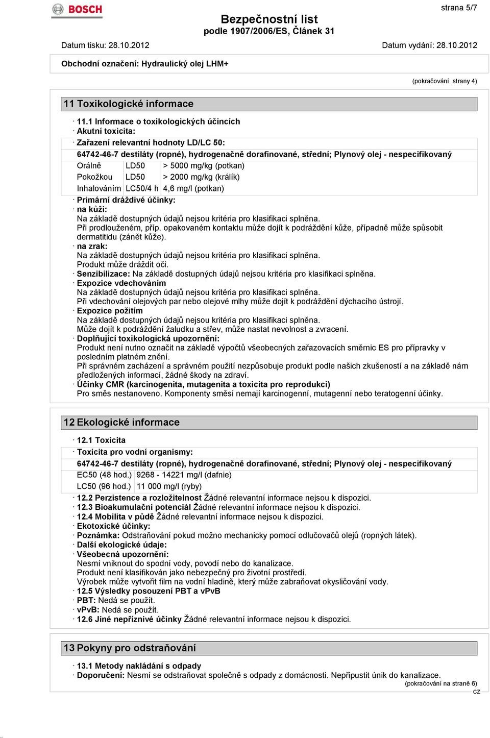 LD50 > 5000 mg/kg (potkan) Pokožkou LD50 > 2000 mg/kg (králík) Inhalováním LC50/4 h 4,6 mg/l (potkan) Primární dráždivé účinky: na kůži: Při prodlouženém, příp.