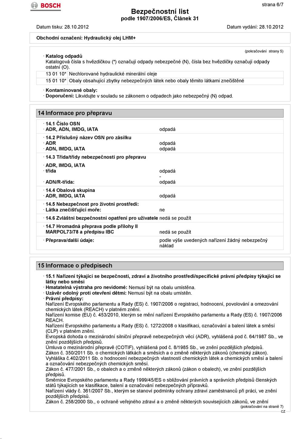 zákonem o odpadech jako nebezpečný (N) odpad. 14 Informace pro přepravu 14.1 Číslo OSN ADR, ADN, IMDG, IATA odpadá 14.2 Příslušný název OSN pro zásilku ADR odpadá ADN, IMDG, IATA odpadá 14.