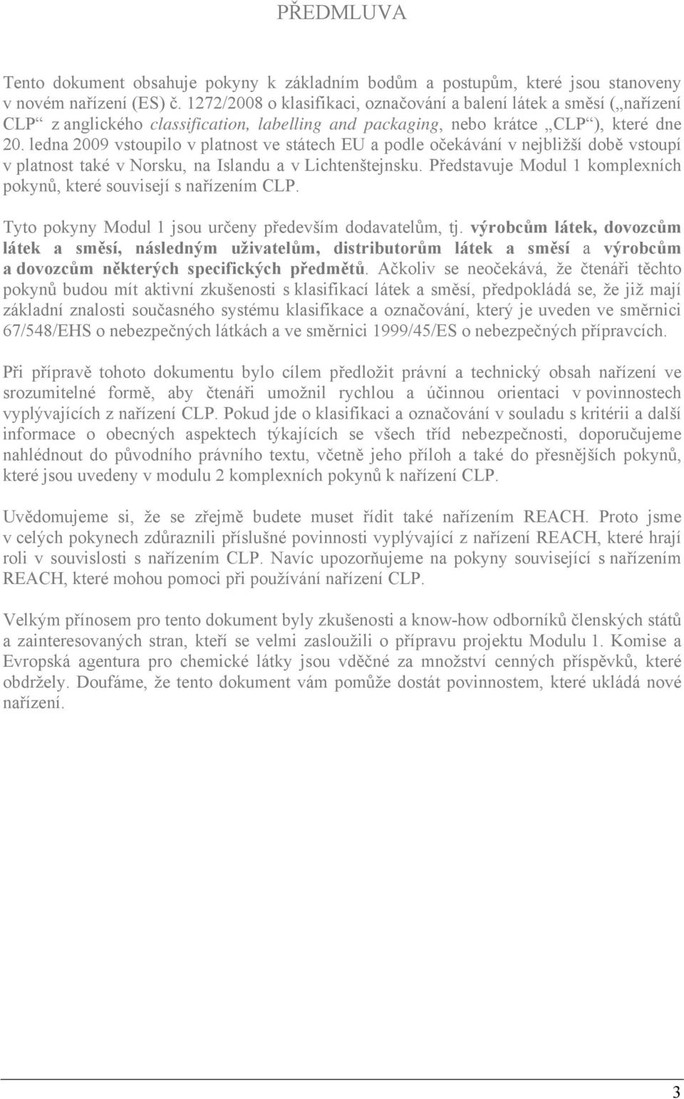 ledna 2009 vstoupilo v platnost ve státech EU a podle očekávání v nejbližší době vstoupí v platnost také v Norsku, na Islandu a v Lichtenštejnsku.