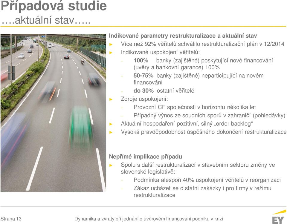 financování (uvěry a bankovní garance) 100% - 50-75% banky (zajištěné) neparticipující na novém financování - do 30% ostatní věřitelé Zdroje uspokojení: - Provozní CF společnosti v horizontu několika