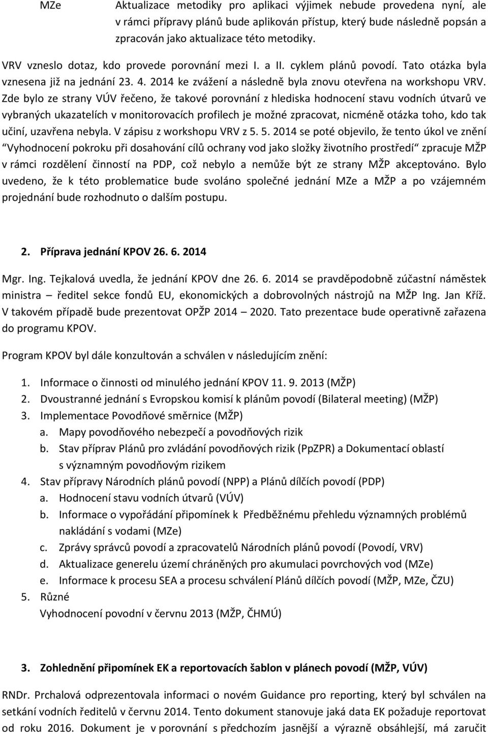 Zde bylo ze strany VÚV řečeno, že takové porovnání z hlediska hodnocení stavu vodních útvarů ve vybraných ukazatelích v monitorovacích profilech je možné zpracovat, nicméně otázka toho, kdo tak