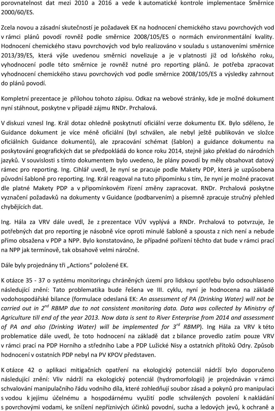 Hodnocení chemického stavu povrchových vod bylo realizováno v souladu s ustanoveními směrnice 2013/39/ES, která výše uvedenou směrnici novelizuje a je v platnosti již od loňského roku, vyhodnocení