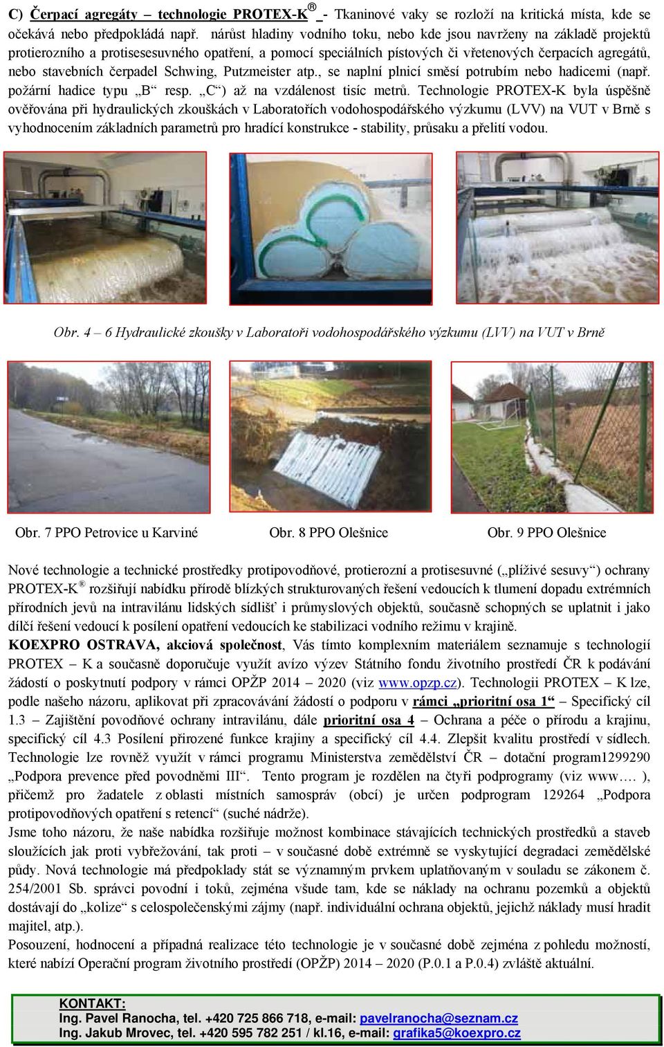 čerpadel Schwing, Putzmeister atp., se naplní plnicí směsí potrubím nebo hadicemi (např. požární hadice typu B resp. C ) až na vzdálenost tisíc metrů.