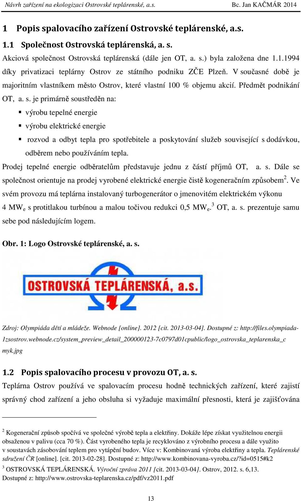 Prodej tepelné energie odběratelům představuje jednu z částí příjmů OT, a. s. Dále se společnost orientuje na prodej vyrobené elektrické energie čistě kogeneračním způsobem 2.