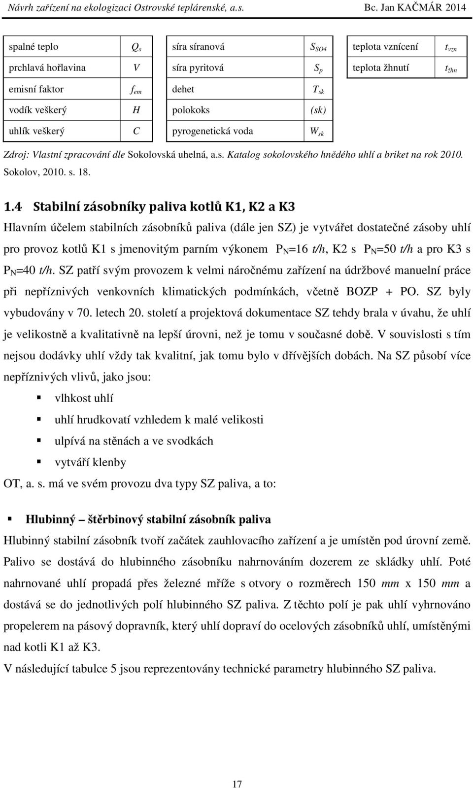 . 1.4 Stabilní zásobníky paliva kotlů K1, K2 a K3 Hlavním účelem stabilních zásobníků paliva (dále jen SZ) je vytvářet dostatečné zásoby uhlí pro provoz kotlů K1 s jmenovitým parním výkonem P N =16