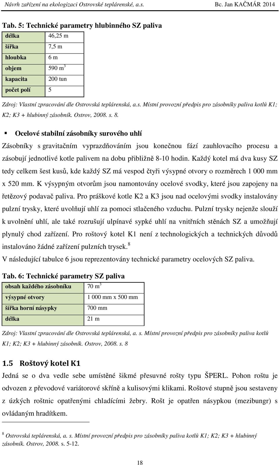 Ocelové stabilní zásobníky surového uhlí Zásobníky s gravitačním vyprazdňováním jsou konečnou fází zauhlovacího procesu a zásobují jednotlivé kotle palivem na dobu přibližně 8-10 hodin.