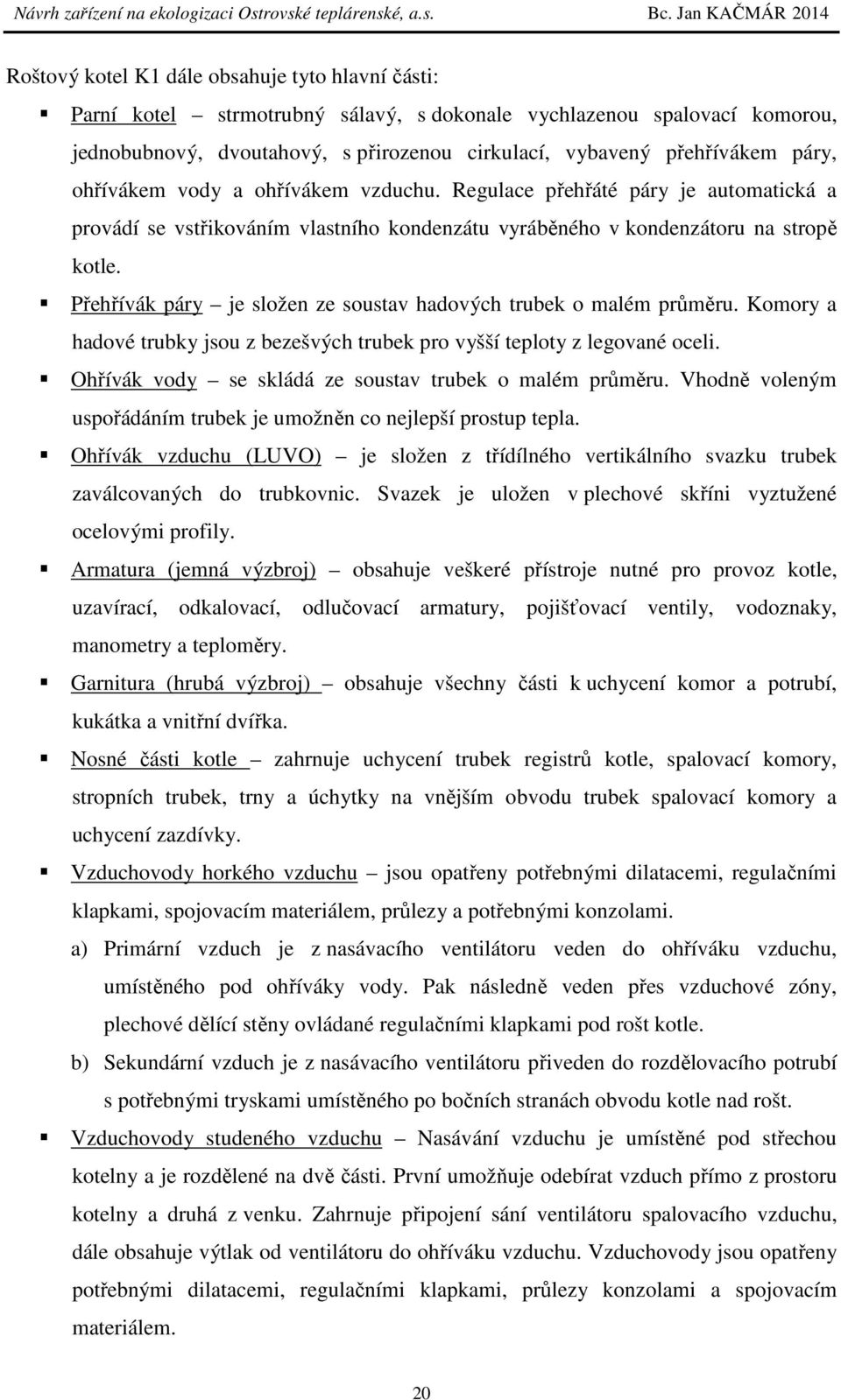 Přehřívák páry je složen ze soustav hadových trubek o malém průměru. Komory a hadové trubky jsou z bezešvých trubek pro vyšší teploty z legované oceli.