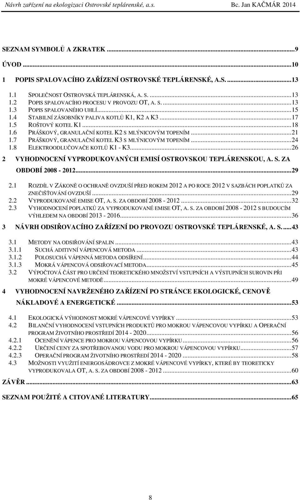 7 PRÁŠKOVÝ, GRANULAČNÍ KOTEL K3 S MLÝNICOVÝM TOPENÍM... 24 1.8 ELEKTROODLUČOVAČE KOTLŮ K1 - K3... 26 2 VYHODNOCENÍ VYPRODUKOVANÝCH EMISÍ OSTROVSKOU TEPLÁRENSKOU, A. S. ZA OBDOBÍ 2008-2012... 29 2.