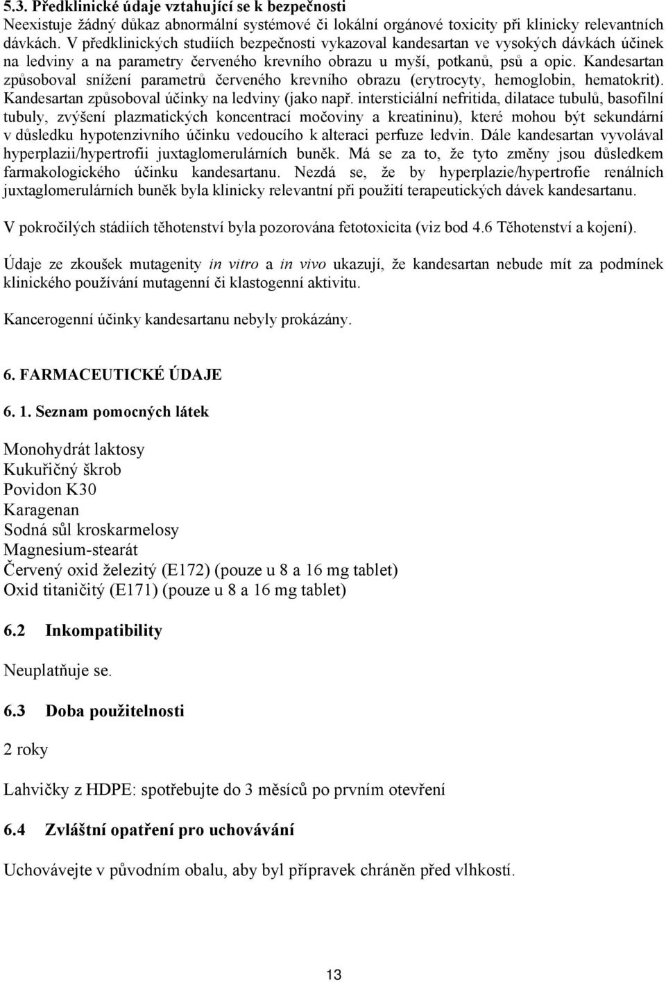 Kandesartan způsoboval snížení parametrů červeného krevního obrazu (erytrocyty, hemoglobin, hematokrit). Kandesartan způsoboval účinky na ledviny (jako např.