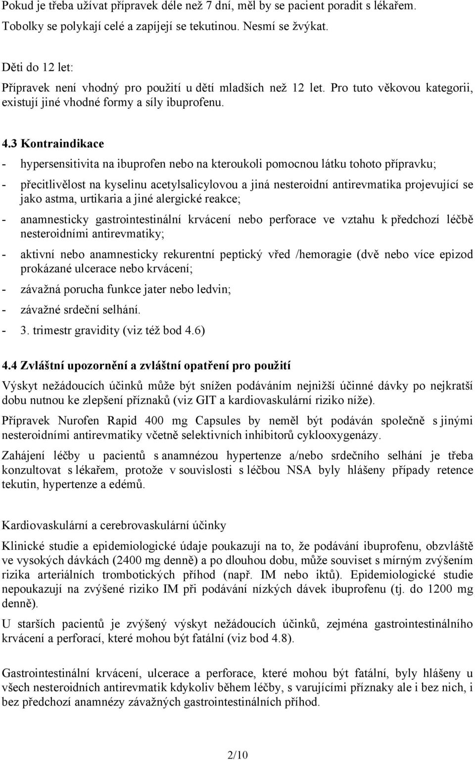 3 Kontraindikace - hypersensitivita na ibuprofen nebo na kteroukoli pomocnou látku tohoto přípravku; - přecitlivělost na kyselinu acetylsalicylovou a jiná nesteroidní antirevmatika projevující se