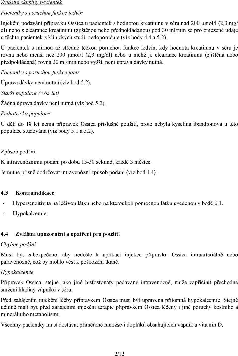 U pacientek s mírnou až středně těžkou poruchou funkce ledvin, kdy hodnota kreatininu v séru je rovna nebo menší než 200 µmol/l (2,3 mg/dl) nebo u nichž je clearance kreatininu (zjištěná nebo