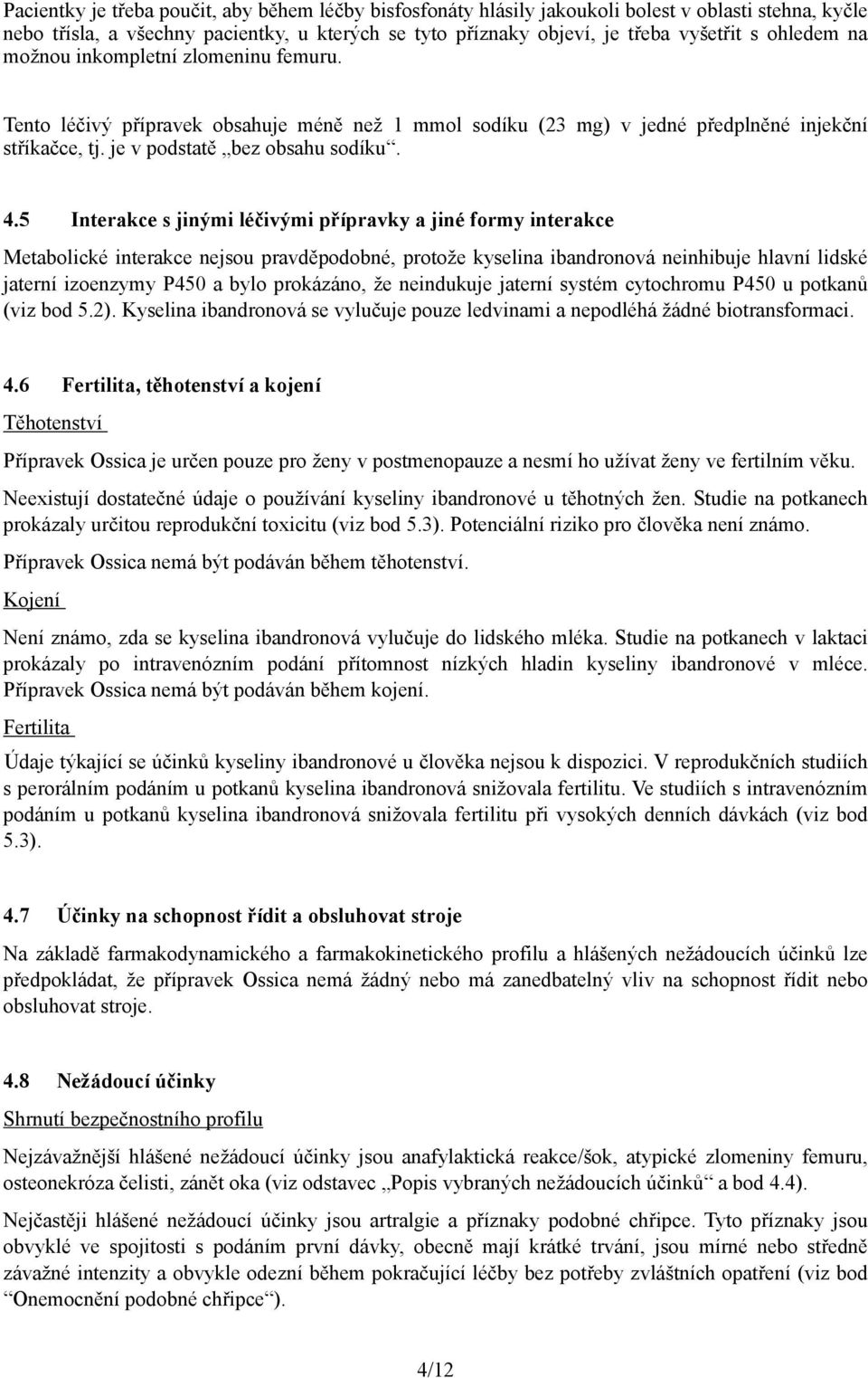 5 Interakce s jinými léčivými přípravky a jiné formy interakce Metabolické interakce nejsou pravděpodobné, protože kyselina ibandronová neinhibuje hlavní lidské jaterní izoenzymy P450 a bylo