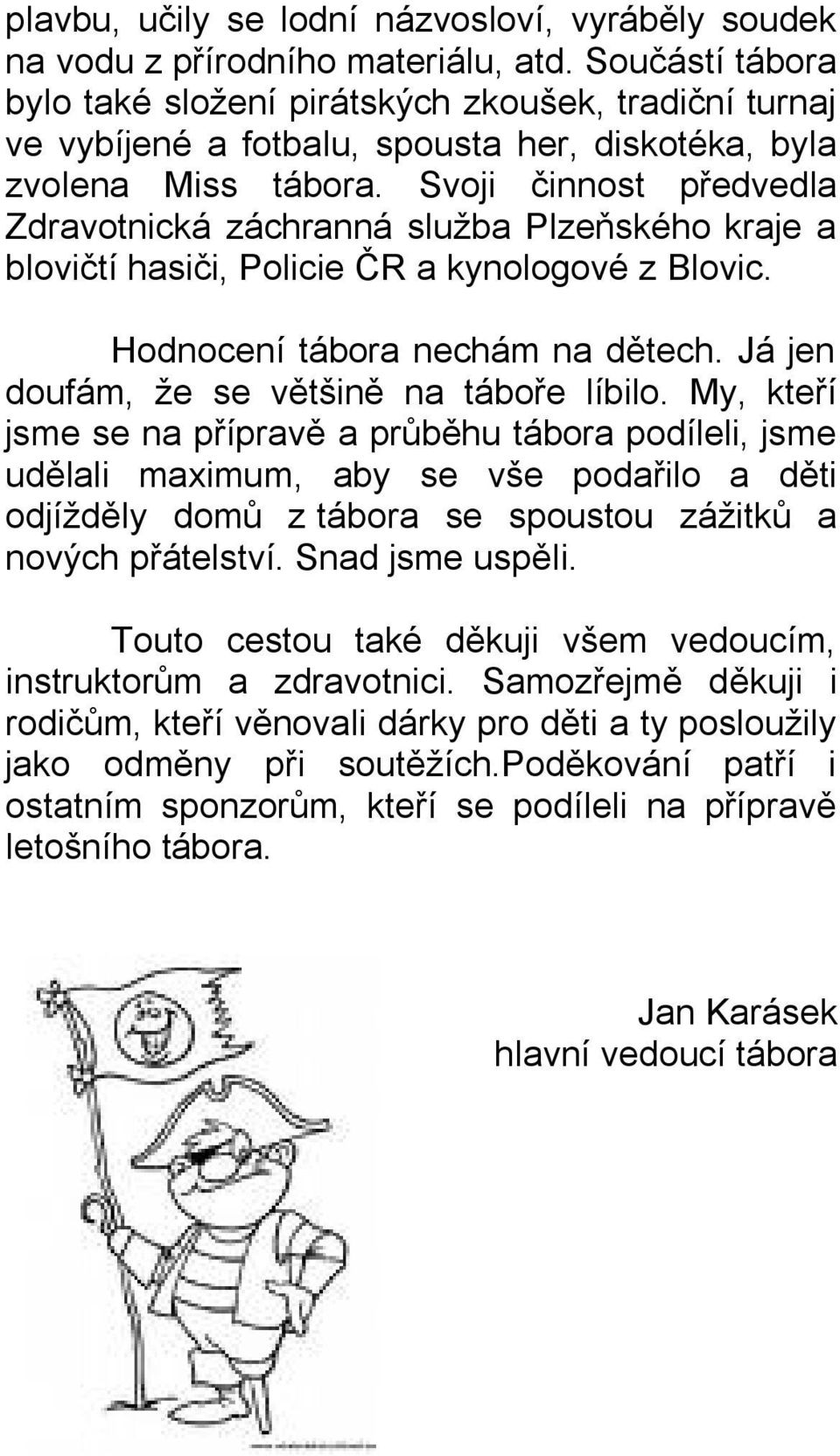 Svoji činnost předvedla Zdravotnická záchranná služba Plzeňského kraje a blovičtí hasiči, Policie ČR a kynologové z Blovic. Hodnocení tábora nechám na dětech.