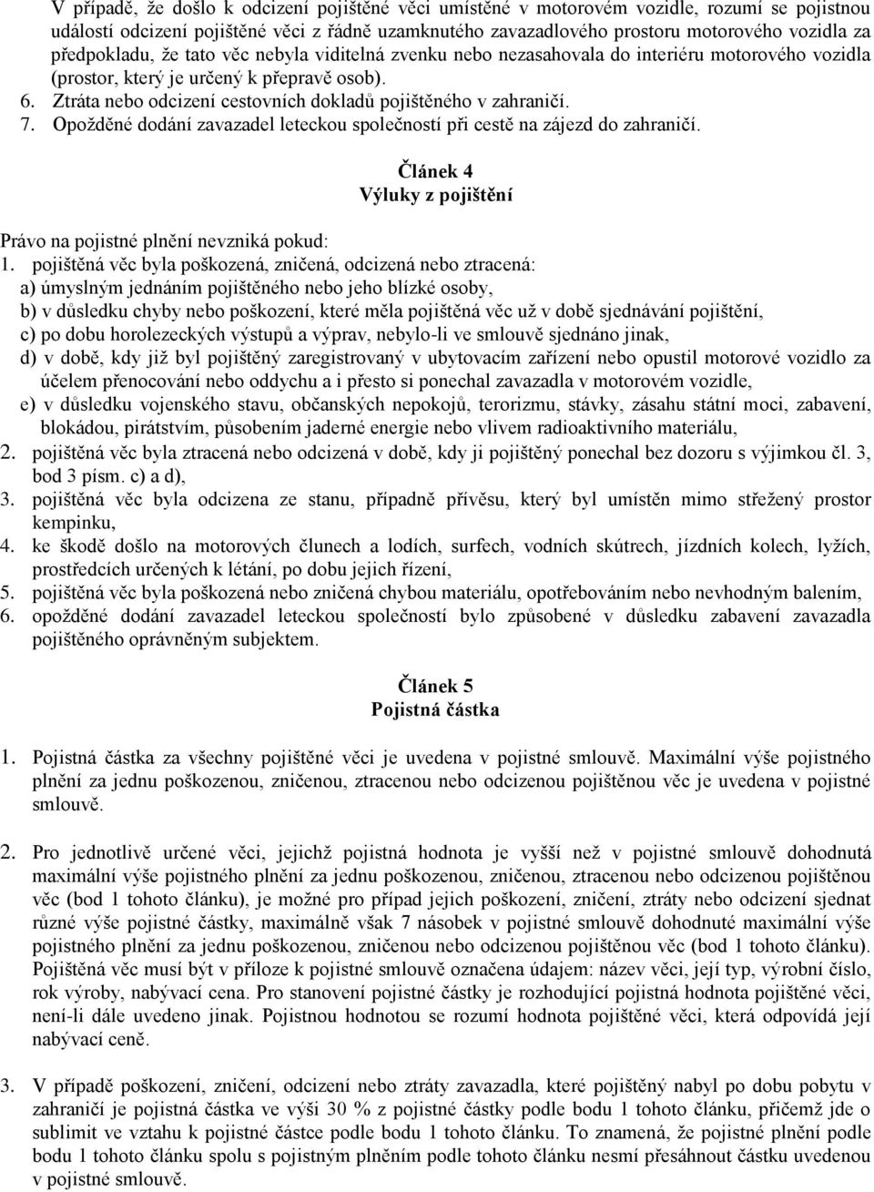 Ztráta nebo odcizení cestovních dokladů pojištěného v zahraničí. 7. Opožděné dodání zavazadel leteckou společností při cestě na zájezd do zahraničí.