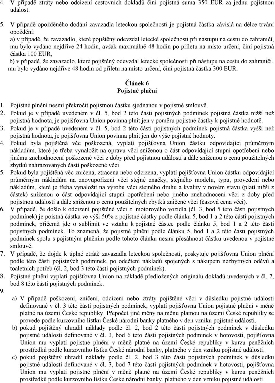 cestu do zahraničí, mu bylo vydáno nejdříve 24 hodin, avšak maximálně 48 hodin po příletu na místo určení, činí pojistná částka 100 EUR, b) v případě, že zavazadlo, které pojištěný odevzdal letecké