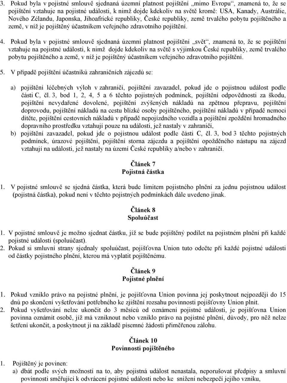 Pokud byla v pojistné smlouvě sjednaná územní platnost pojištění svět, znamená to, že se pojištění vztahuje na pojistné události, k nimž dojde kdekoliv na světě s výjimkou České republiky, země