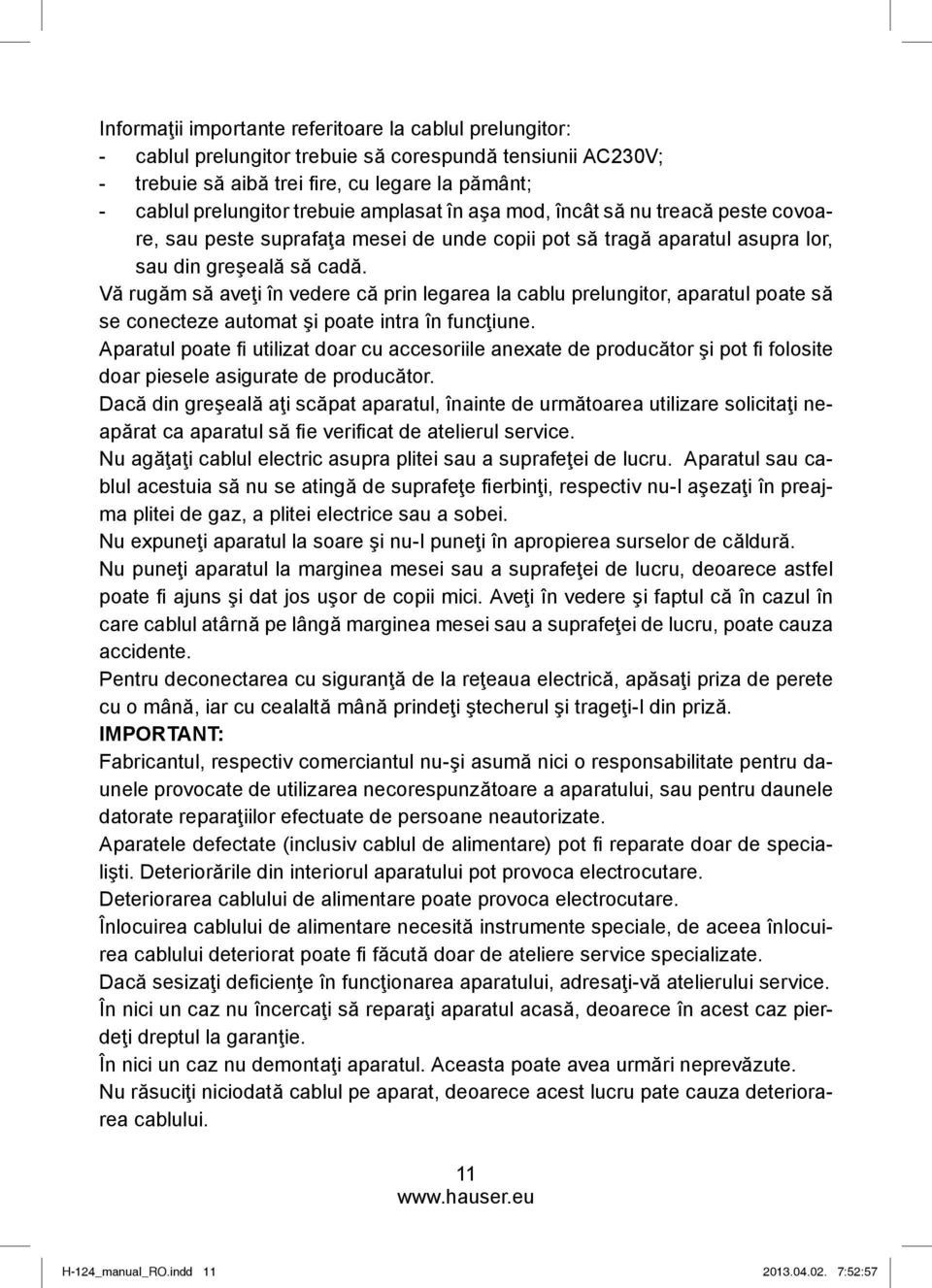 Vă rugăm să aveţi în vedere că prin legarea la cablu prelungitor, aparatul poate să se conecteze automat şi poate intra în funcţiune.