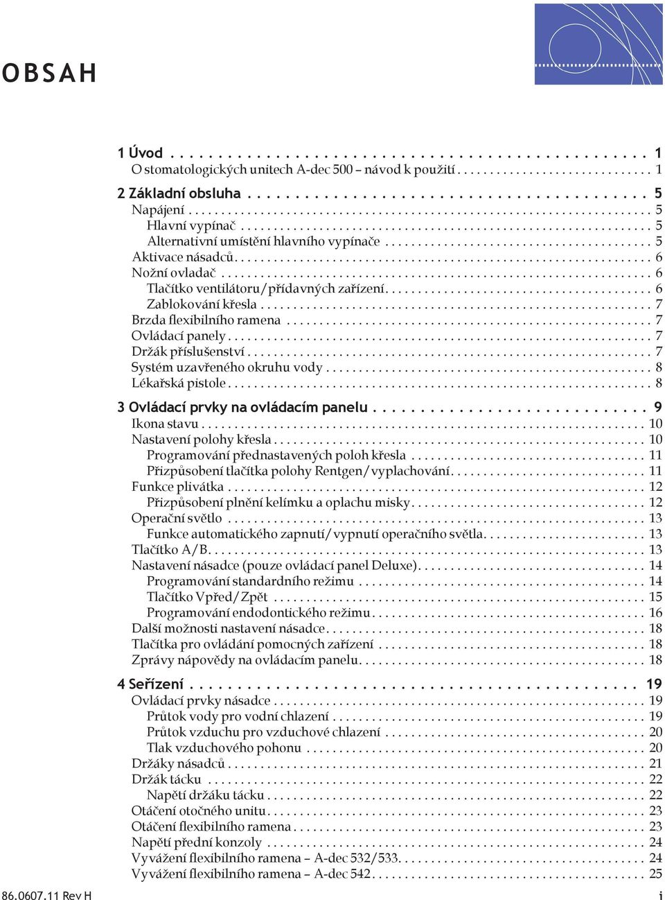 ... 7 Systém uzavřeného okruhu vody.... 8 Lékařská pistole... 8 3 Ovládací prvky na ovládacím panelu... 9 Ikona stavu... 10 Nastavení polohy křesla... 10 Programování přednastavených poloh křesla.