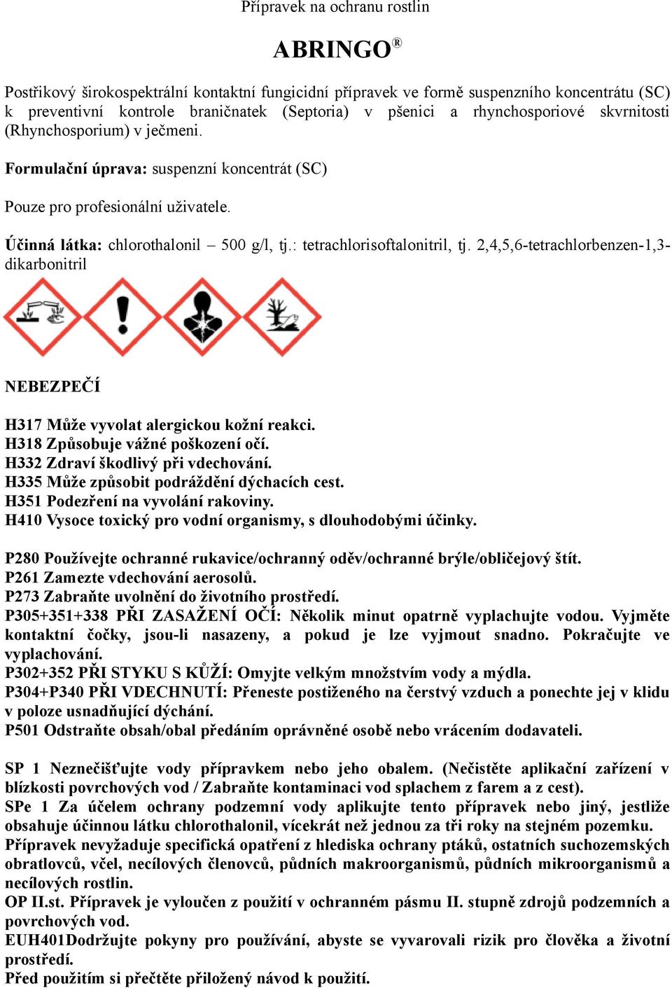 : tetrachlorisoftalonitril, tj. 2,4,5,6-tetrachlorbenzen-1,3- dikarbonitril NEBEZPEČÍ H317 Může vyvolat alergickou kožní reakci. H318 Způsobuje vážné poškození očí.