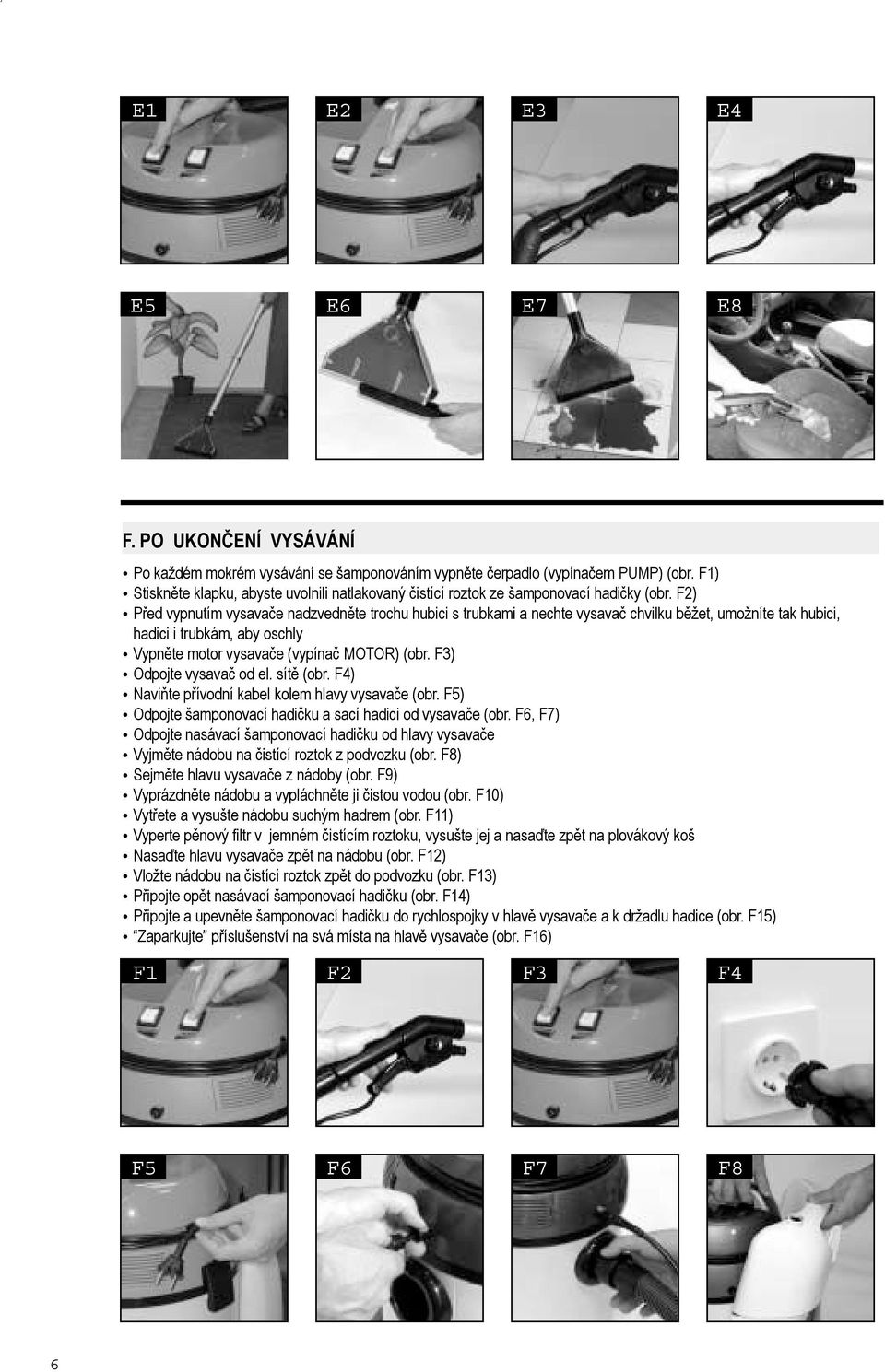 F2) Před vypnutím vysavače nadzvedněte trochu hubici s trubkami a nechte vysavač chvilku běžet, umožníte tak hubici, hadici i trubkám, aby oschly Vypněte motor vysavače (vypínač MOTOR) (obr.