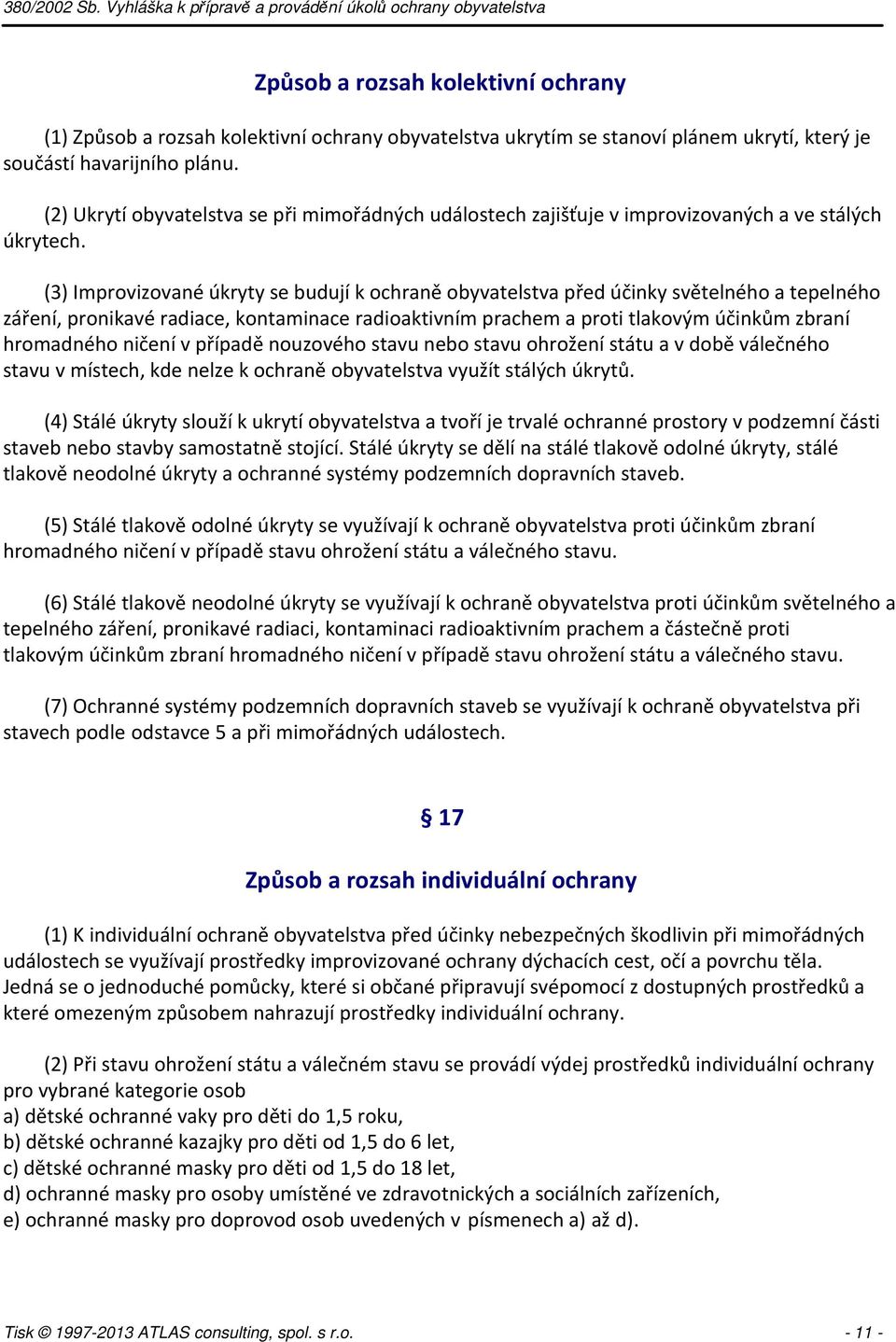 (3) Improvizované úkryty se budují k ochraně obyvatelstva před účinky světelného a tepelného záření, pronikavé radiace, kontaminace radioaktivním prachem a proti tlakovým účinkům zbraní hromadného