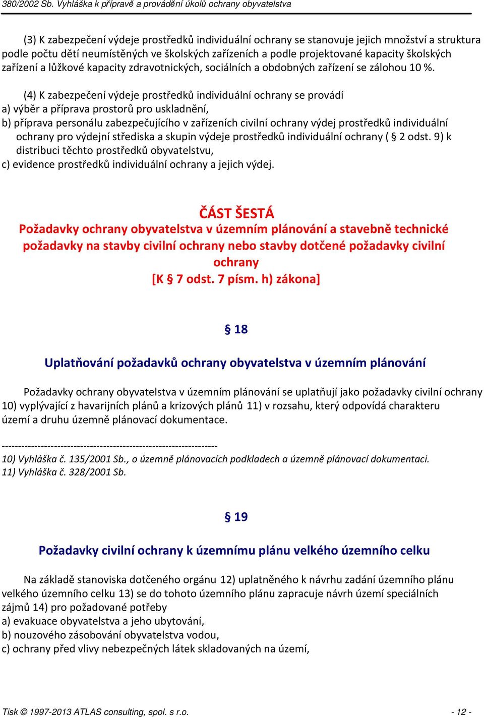 (4) K zabezpečení výdeje prostředků individuální ochrany se provádí a) výběr a příprava prostorů pro uskladnění, b) příprava personálu zabezpečujícího v zařízeních civilní ochrany výdej prostředků