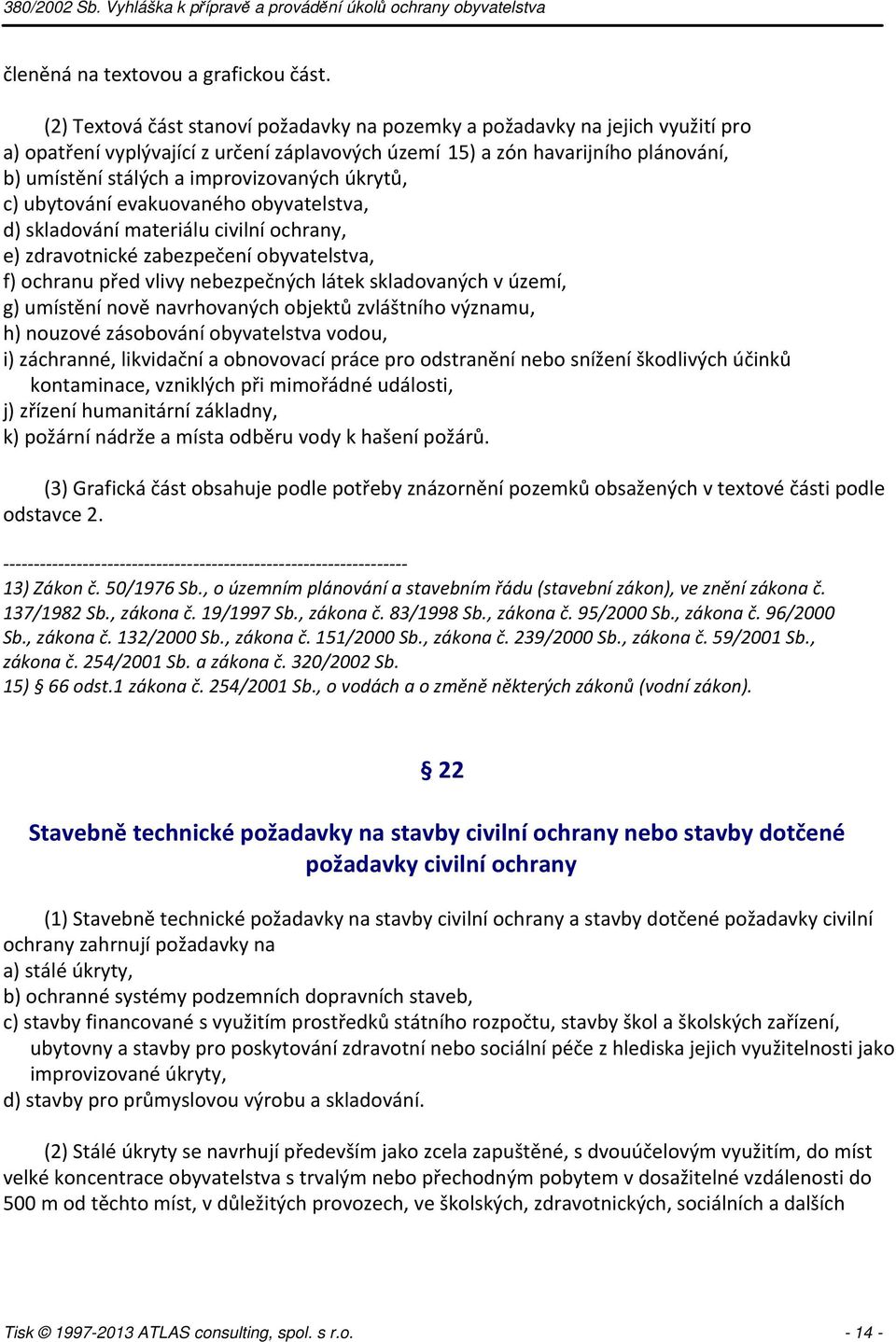 improvizovaných úkrytů, c) ubytování evakuovaného obyvatelstva, d) skladování materiálu civilní ochrany, e) zdravotnické zabezpečení obyvatelstva, f) ochranu před vlivy nebezpečných látek