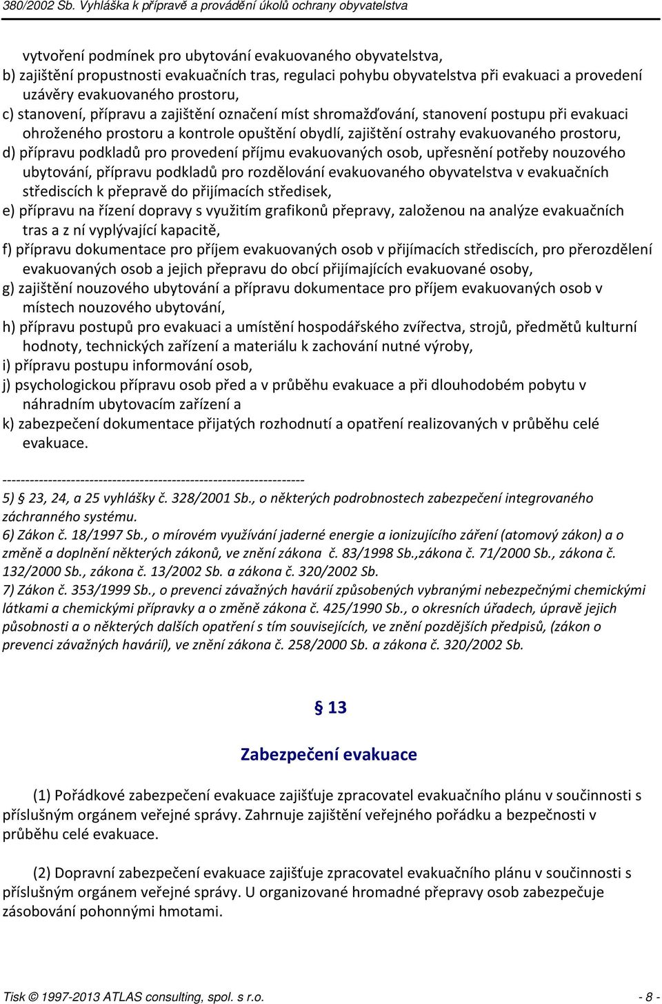 podkladů pro provedení příjmu evakuovaných osob, upřesnění potřeby nouzového ubytování, přípravu podkladů pro rozdělování evakuovaného obyvatelstva v evakuačních střediscích k přepravě do přijímacích