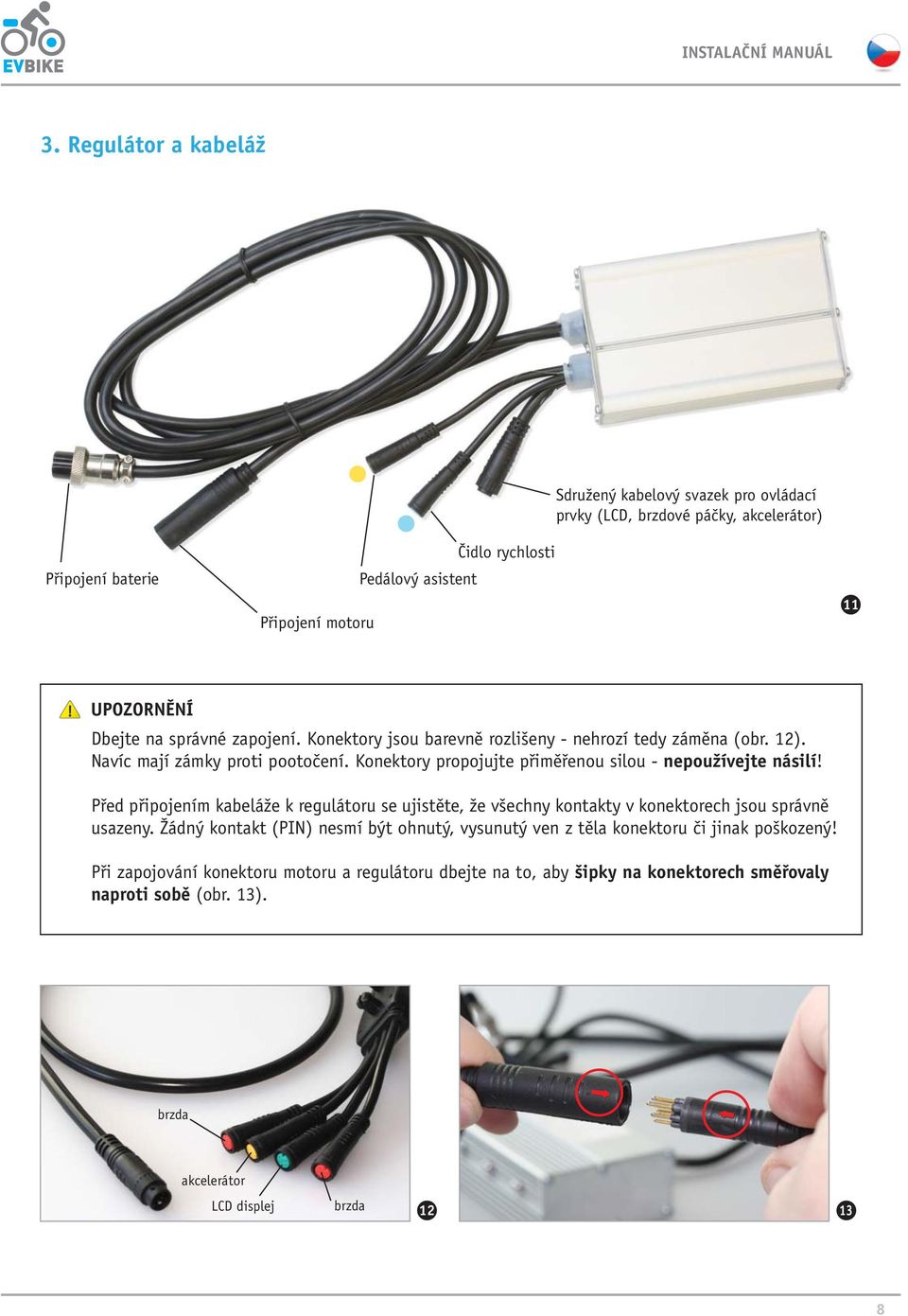 Konektory propojujte přiměřenou silou - nepoužívejte násilí! Před připojením kabeláže k regulátoru se ujistěte, že všechny kontakty v konektorech jsou správně usazeny.