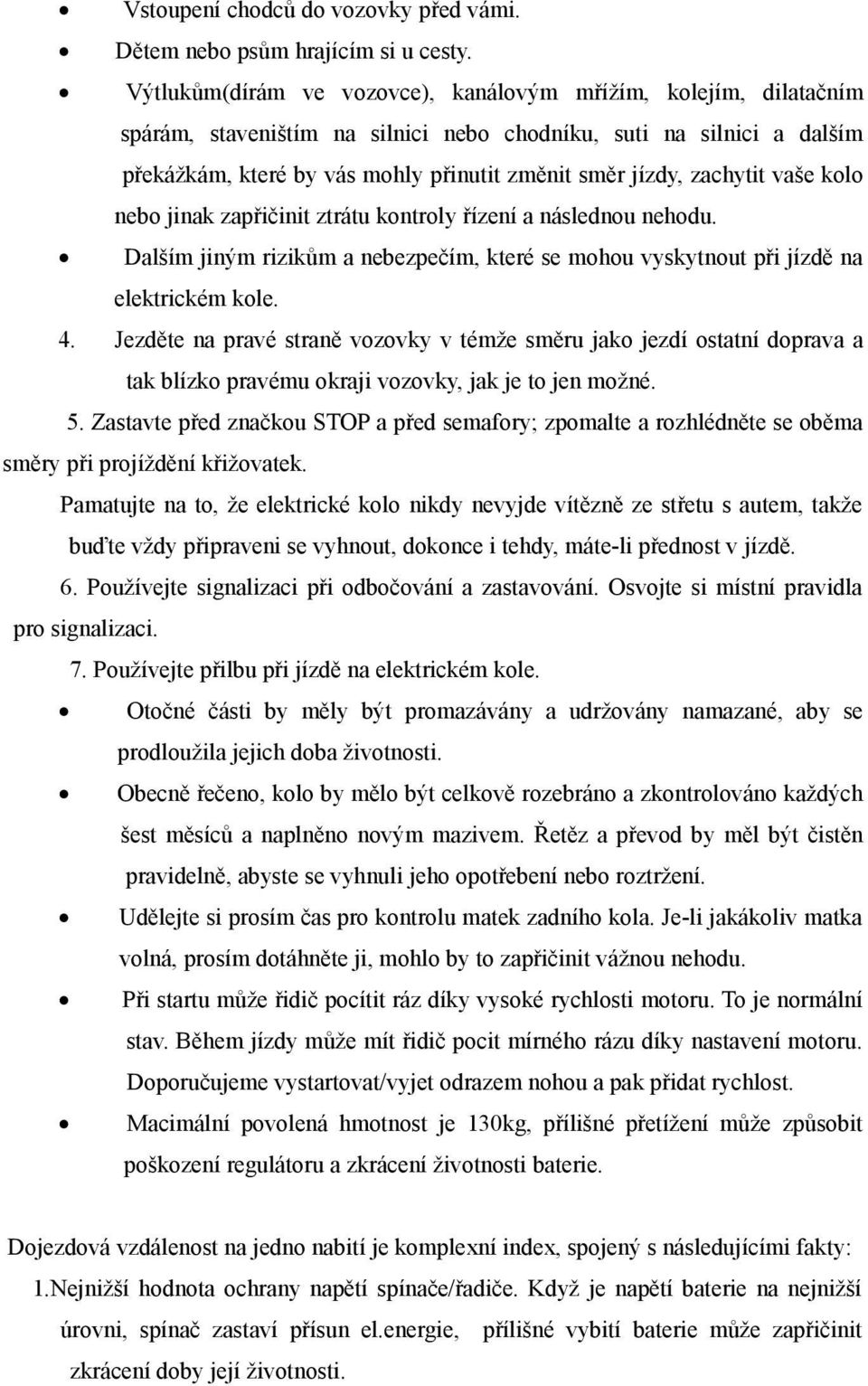 zachytit vaše kolo nebo jinak zapřičinit ztrátu kontroly řízení a následnou nehodu. Dalším jiným rizikům a nebezpečím, které se mohou vyskytnout při jízdě na elektrickém kole. 4.