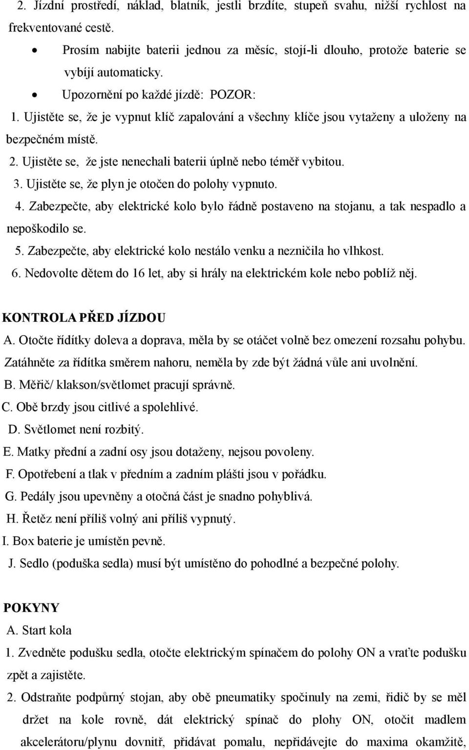 Ujistěte se, že je vypnut klíč zapalování a všechny klíče jsou vytaženy a uloženy na bezpečném místě. 2. Ujistěte se, že jste nenechali baterii úplně nebo téměř vybitou. 3.