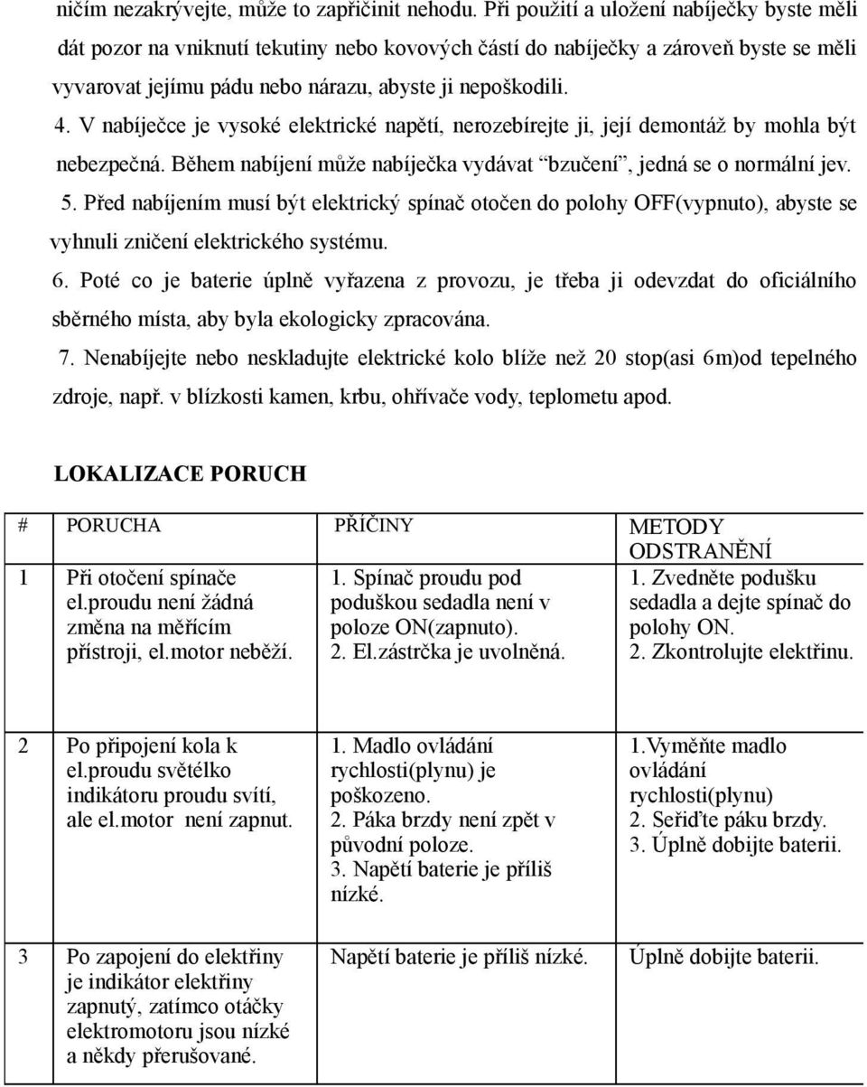 V nabíječce je vysoké elektrické napětí, nerozebírejte ji, její demontáž by mohla být nebezpečná. Během nabíjení může nabíječka vydávat bzučení, jedná se o normální jev. 5.