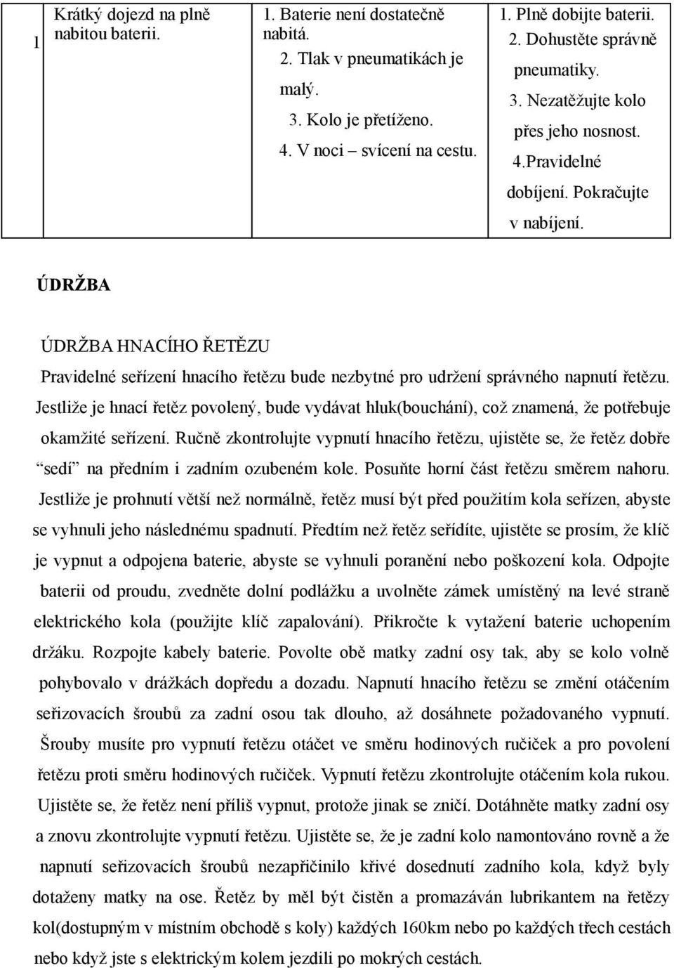 Jestliže je hnací řetěz povolený, bude vydávat hluk(bouchání), což znamená, že potřebuje okamžité seřízení.